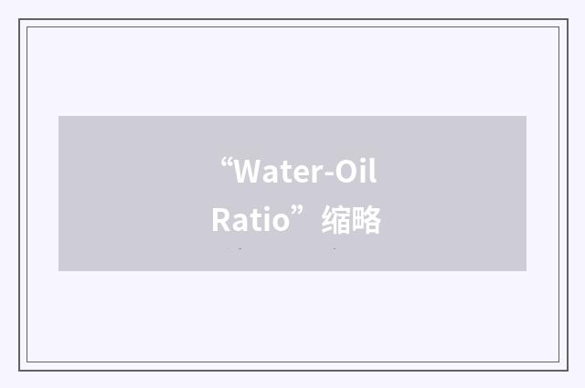“Water-Oil Ratio”缩略
