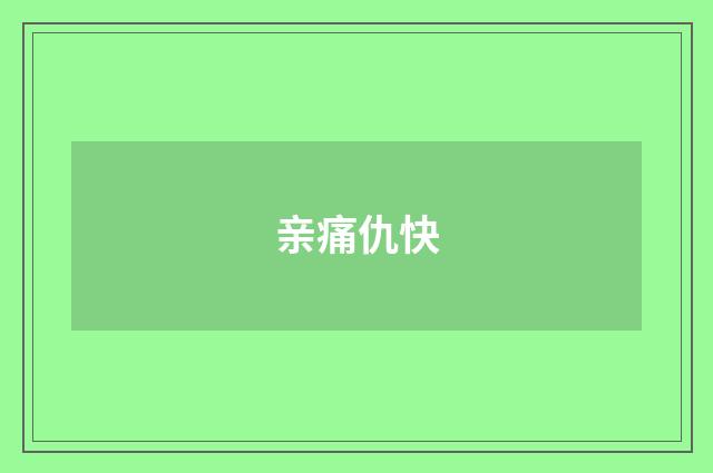 亲痛仇快