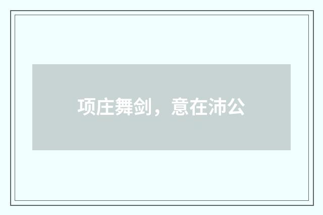 项庄舞剑，意在沛公