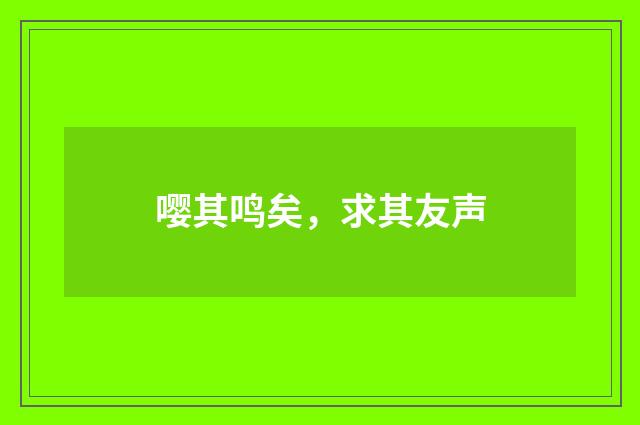 嘤其鸣矣,求其友声