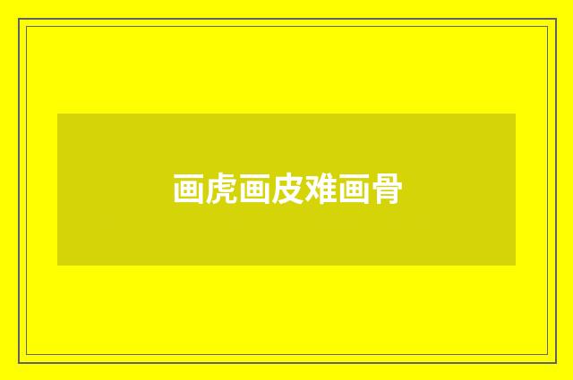 画虎画皮难画骨