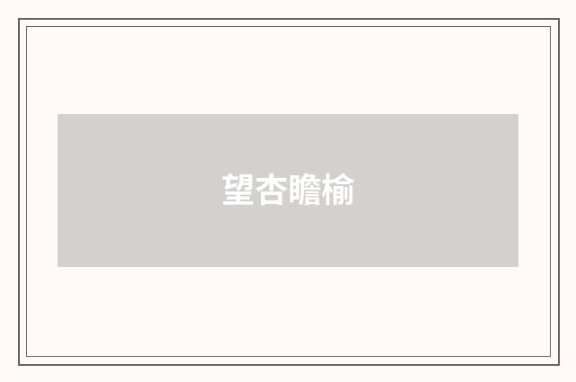 望杏瞻榆
