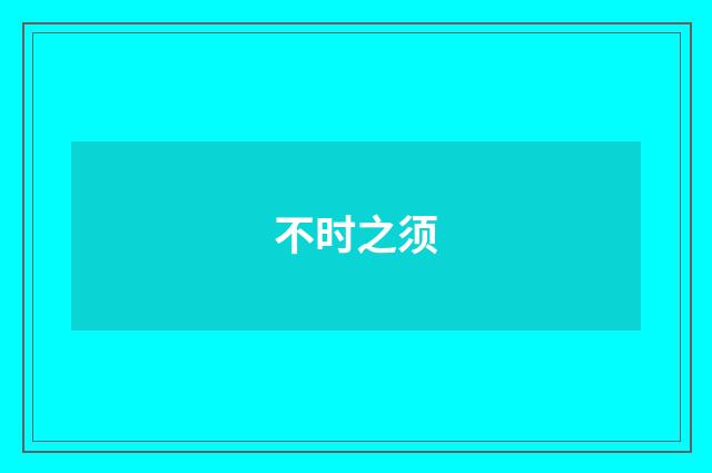 不时之须