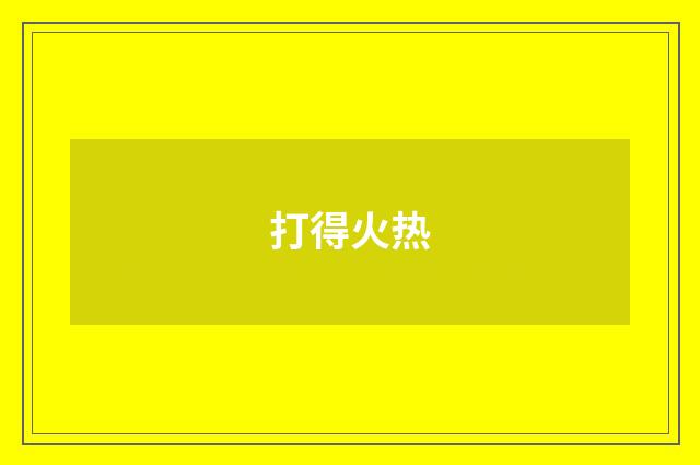 打得火热