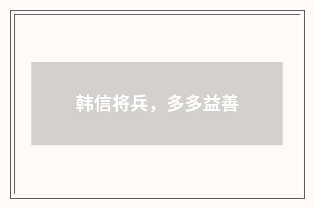韩信将兵,多多益善