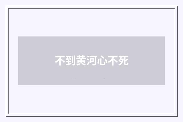 不到黄河心不死