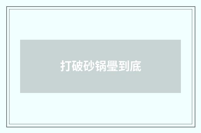 打破砂锅璺到底