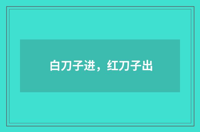白刀子进,红刀子出