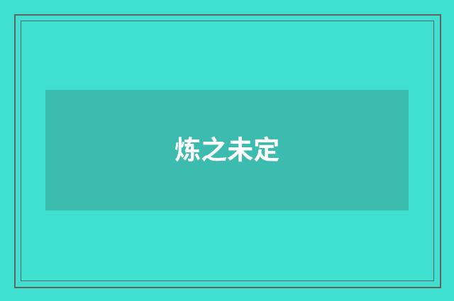 炼之未定