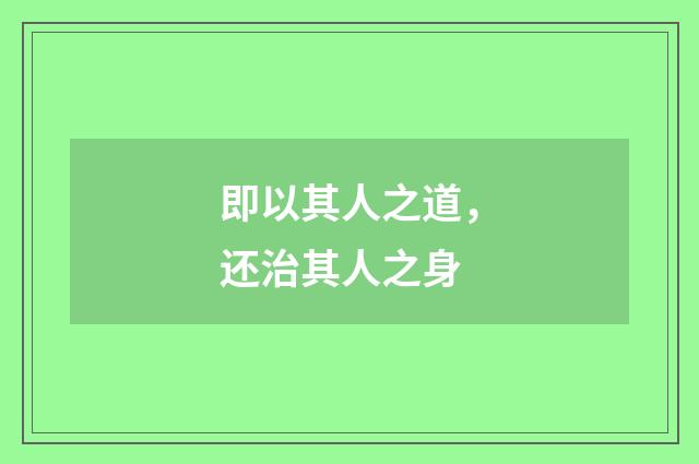 即以其人之道，还治其人之身