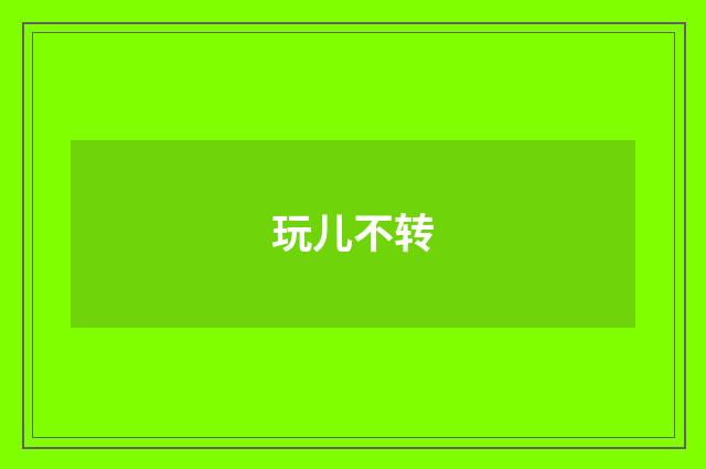 玩儿不转