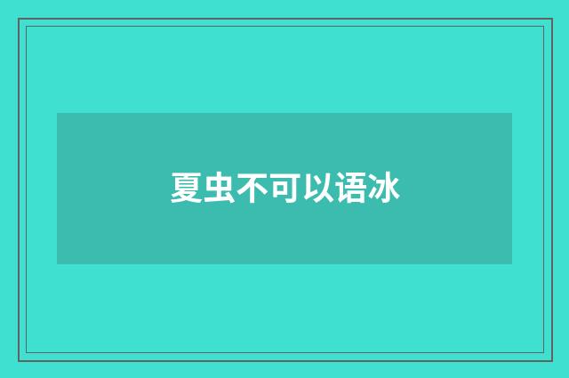 夏虫不可以语冰