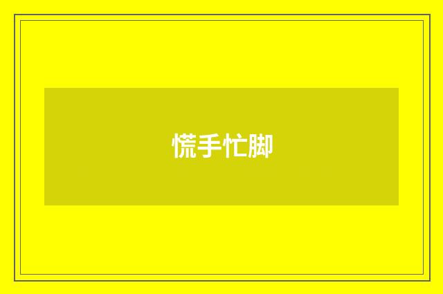 慌手忙脚