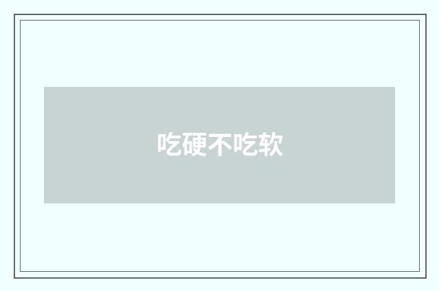 吃硬不吃软