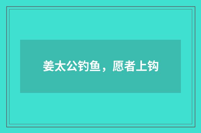 姜太公钓鱼,愿者上钩