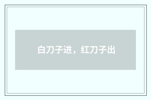 白刀子进,红刀子出
