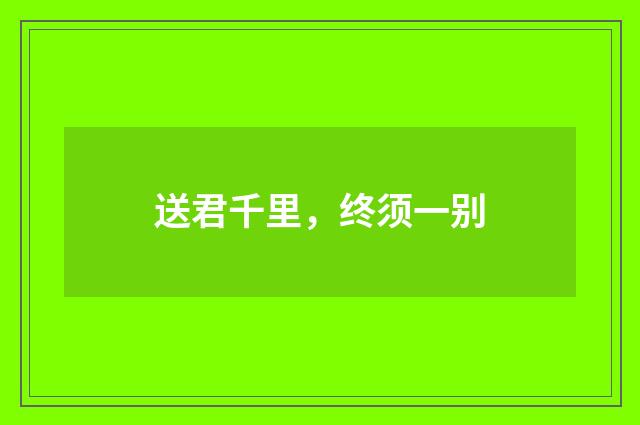 送君千里,终须一别
