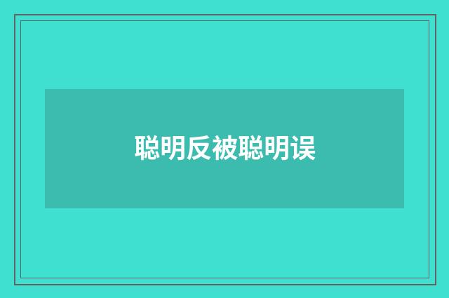 聪明反被聪明误
