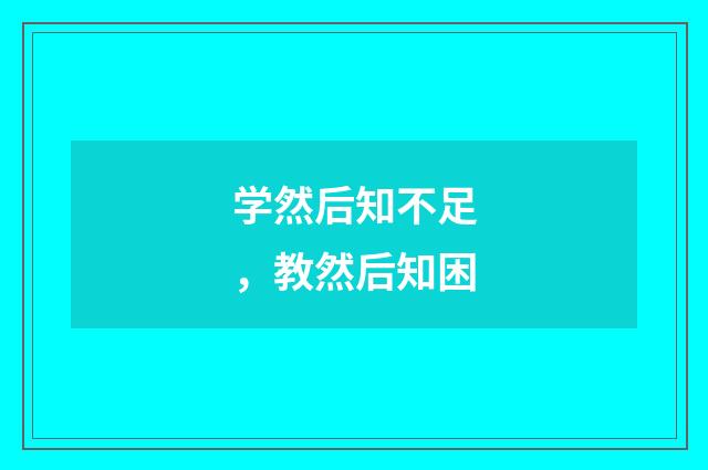 学然后知不足,教然后知困