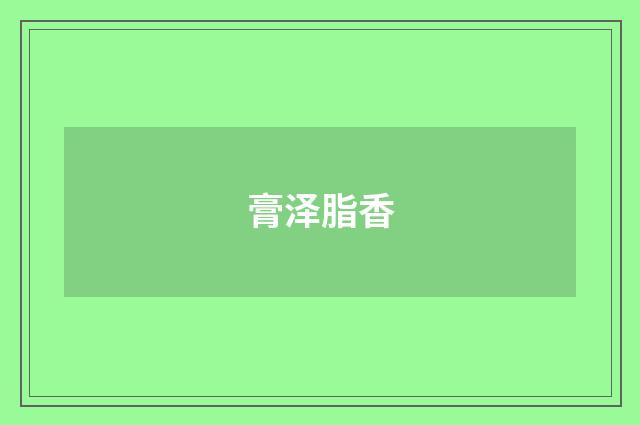 膏泽脂香