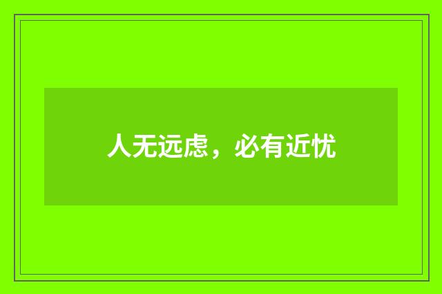 人无远虑,必有近忧