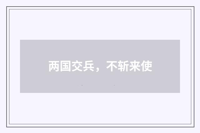 两国交兵,不斩来使