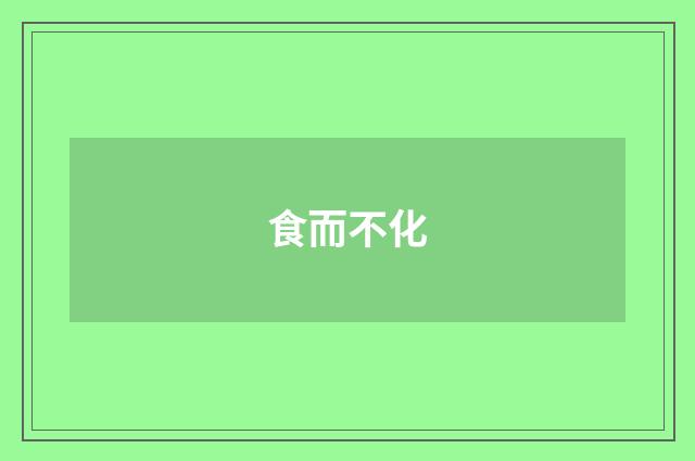 食而不化