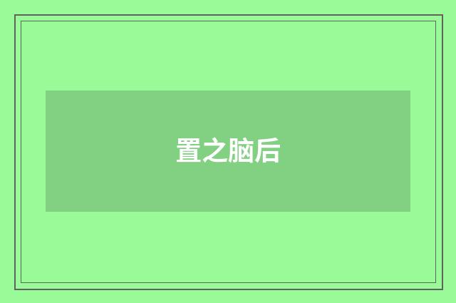 置之脑后