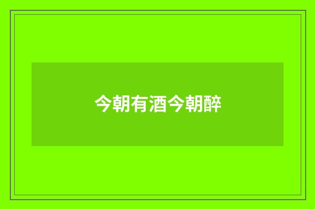 今朝有酒今朝醉