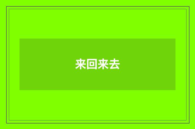 来回来去