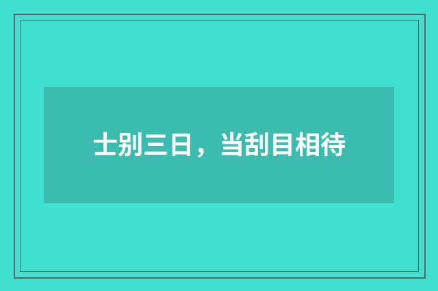 士别三日,当刮目相待