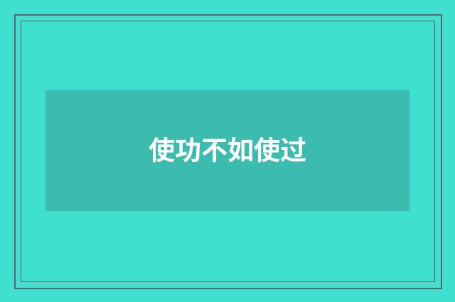 使功不如使过