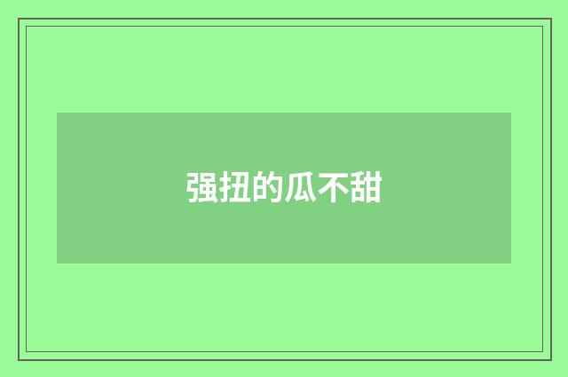 强扭的瓜不甜