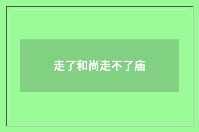 走了和尚走不了庙