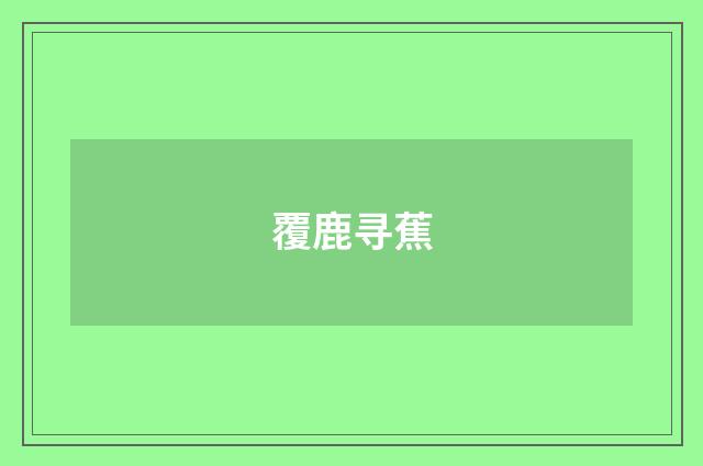 覆鹿寻蕉