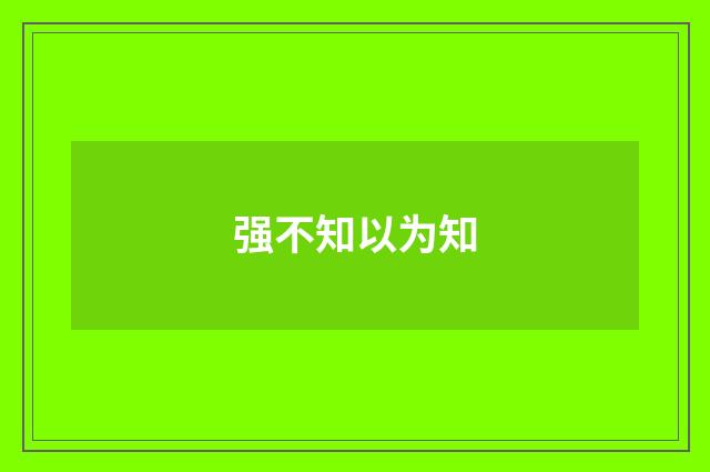 强不知以为知
