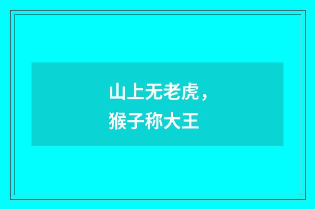 山上无老虎，猴子称大王
