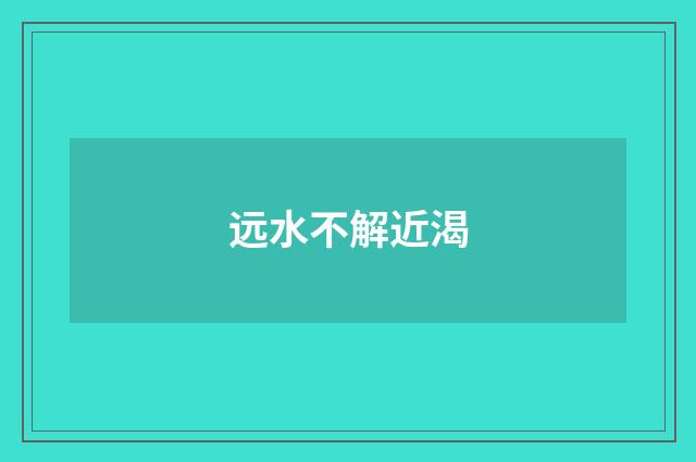 远水不解近渴