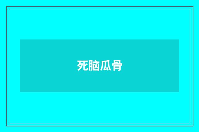 死脑瓜骨