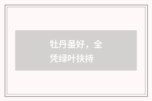 牡丹虽好,全凭绿叶扶持