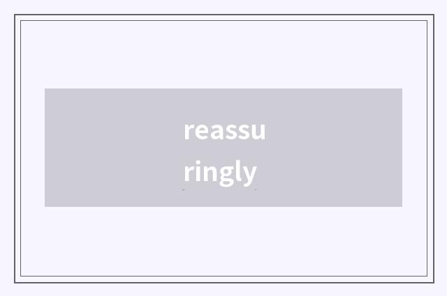 reassuringly