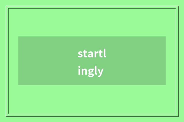 startlingly
