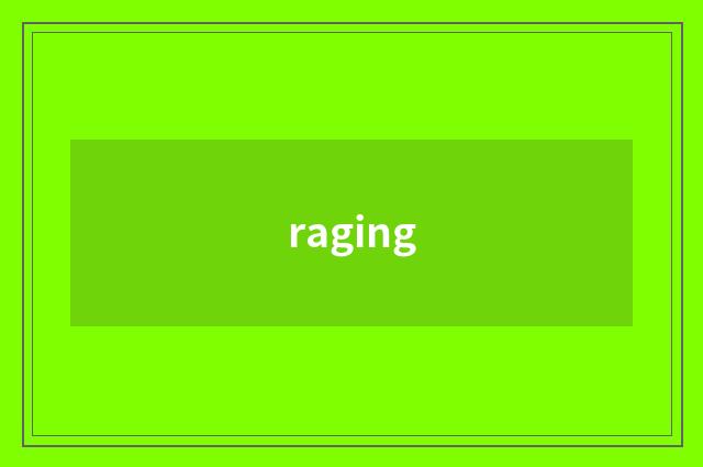 raging