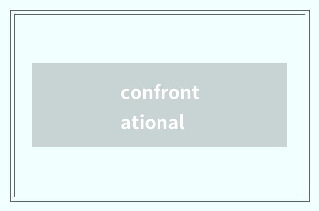confrontational