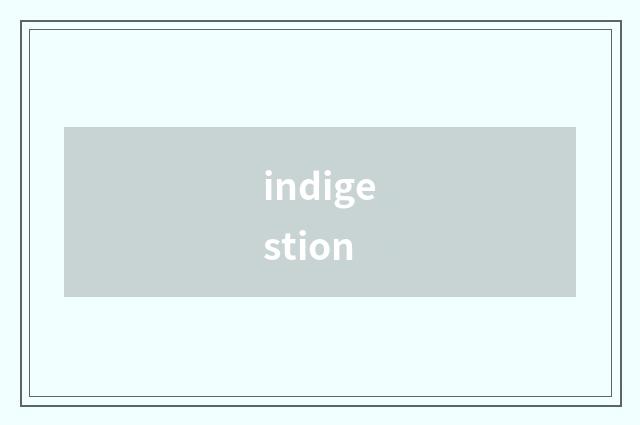 indigestion