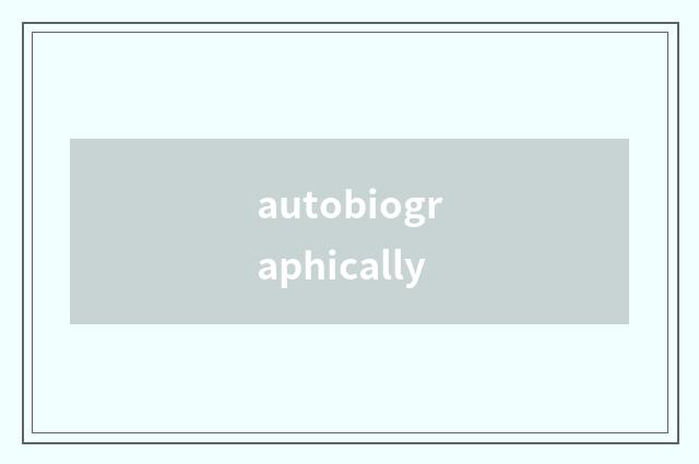 autobiographically