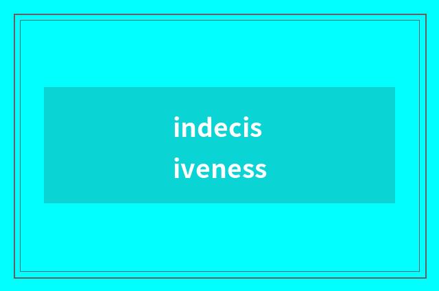 indecisiveness