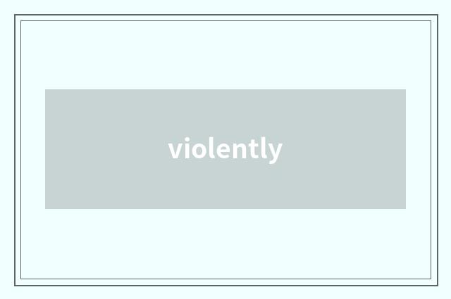 violently