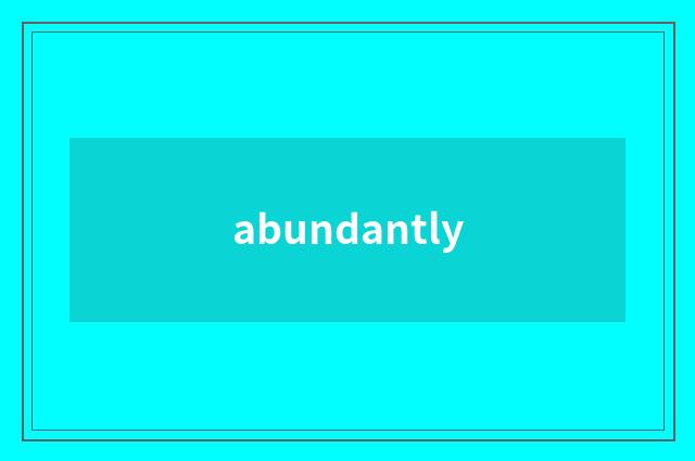 abundantly