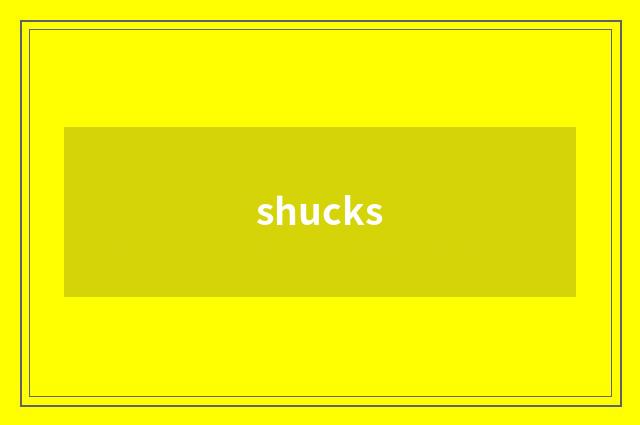 shucks